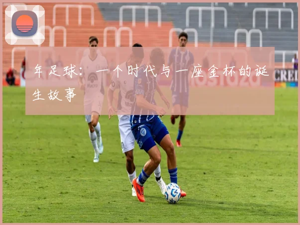年足球：一个时代与一座金杯的诞生故事