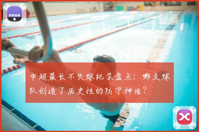 中超最长不失球纪录盘点:哪支球队创造了历史性的防守神话?