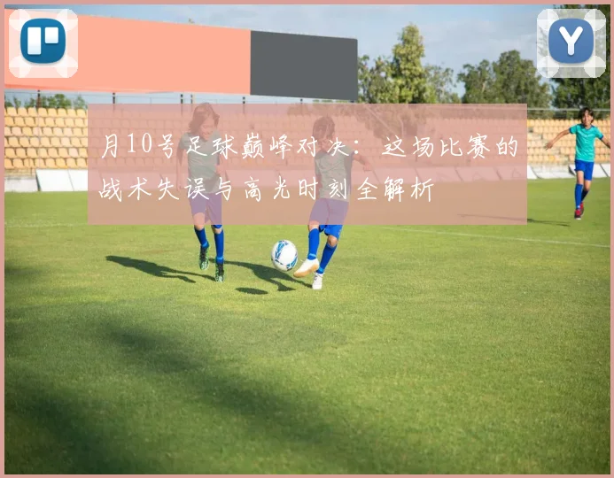 月10号足球巅峰对决：这场比赛的战术失误与高光时刻全解析