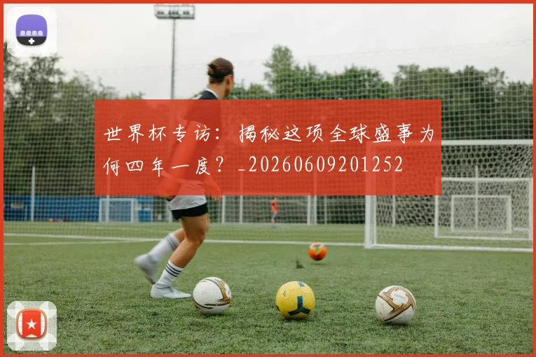 世界杯专访：揭秘这项全球盛事为何四年一度？_20260609201252