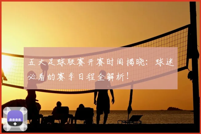 五大足球联赛开赛时间揭晓：球迷必看的赛季日程全解析！