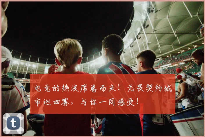 电竞的热浪席卷而来!无畏契约城市巡回赛,与你一同感受!