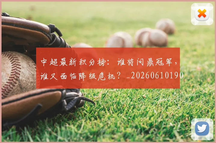中超最新积分榜：谁将问鼎冠军，谁又面临降级危机？_20260610190422