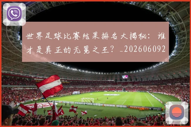 世界足球比赛结果排名大揭秘：谁才是真正的无冕之王？_20260609201523
