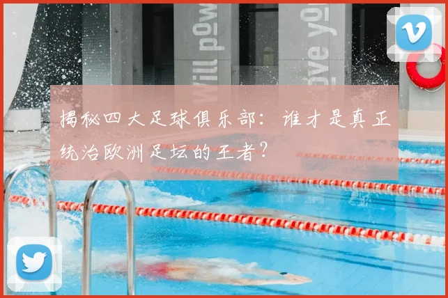 揭秘四大足球俱乐部:谁才是真正统治欧洲足坛的王者?